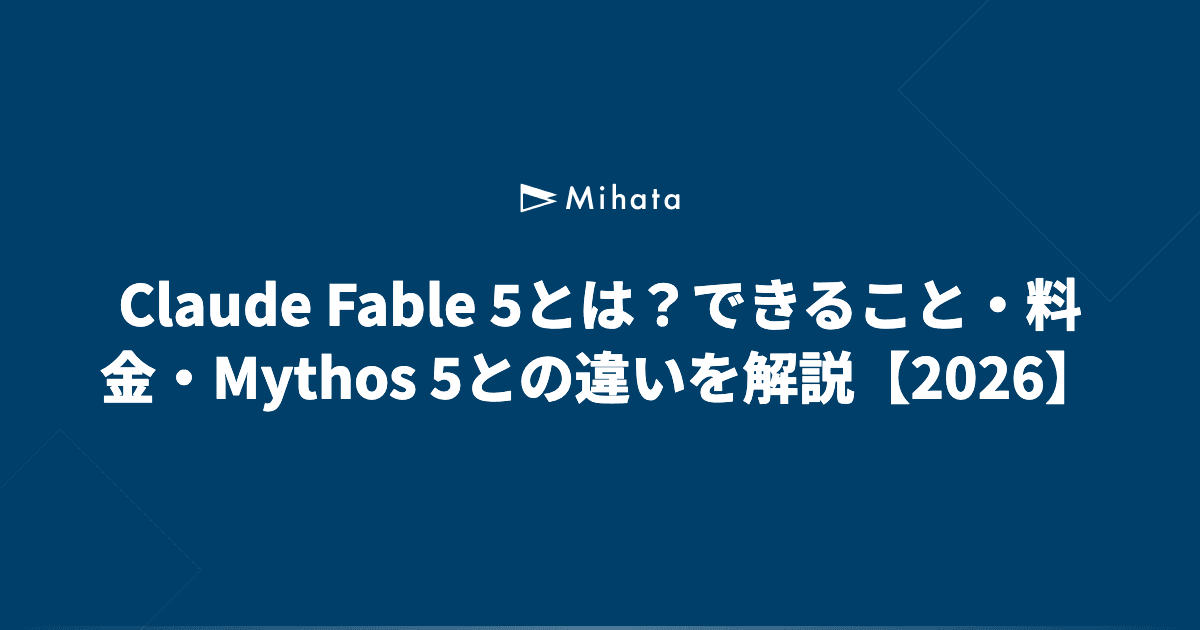 Claude Fable 5とは？できること・料金・Mythos 5との違いを解説【2026】 - mihata