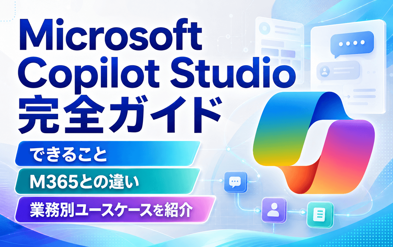 Microsoft Copilot Studio完全ガイド｜できること・M365との違い・業務別ユースケースを紹介