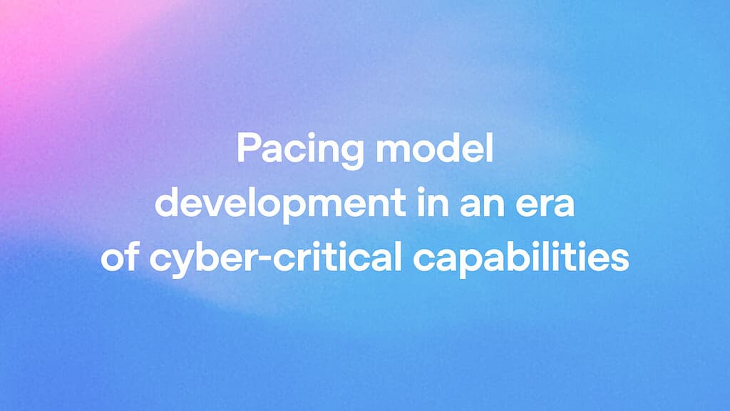 OpenAI: Pacing model development in an era of cyber-critical capabilities